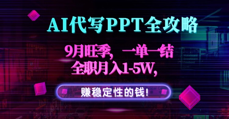 （15915期）AI代写PPT全攻略，9月旺季，一单一结，全职月入1-5W，赚稳定性的钱！_生财有道创业项目网-生财有道