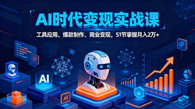（16093期）AI时代全场景实战课，工具应用、爆款制作、商业变现，51节掌握月入2万+_生财有道创业项目网-生财有道