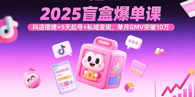 （15922期）2025盲盒爆单课，抖店搭建+5天起号+私域变现，单月GMV突破10万_生财有道创业项目网-生财有道