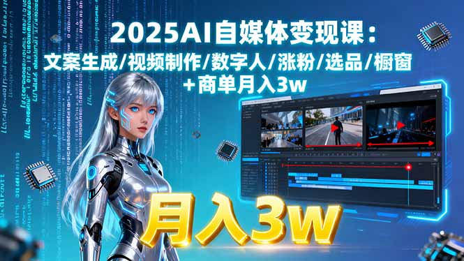 （15996期）2025AI自媒体变现课:文案生成/视频制作/数字人/涨粉/选品/橱窗+商单月入3w_生财有道创业项目网-生财有道