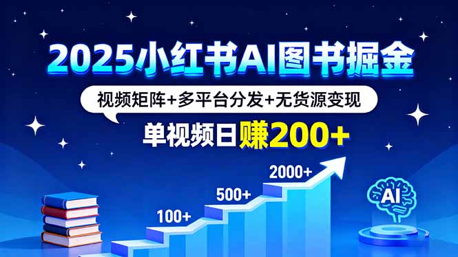 （16011期）2025小红书AI图书掘金，视频矩阵+多平台分发+无货源变现，单视频日赚200+_生财有道创业项目网-生财有道