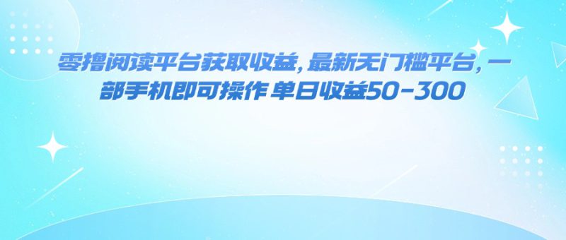 (16058期)零撸阅读平台获取收益,最新无门槛平台,一部手机即可操作 单日收益50-300_生财有道创业项目网-生财有道