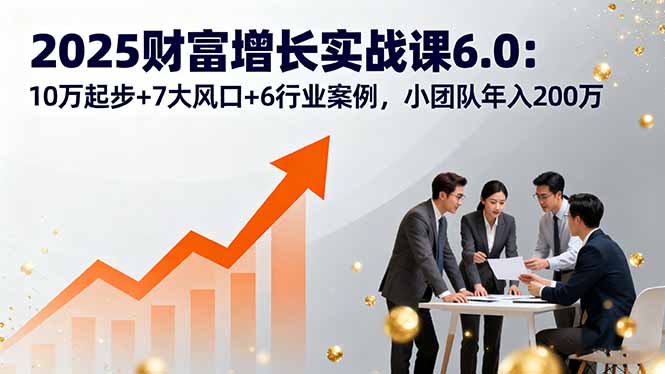 （16004期）2025财富增长实战课6.0：10万起步+7大风口+6行业案例，小团队年入200万_生财有道创业项目网-生财有道