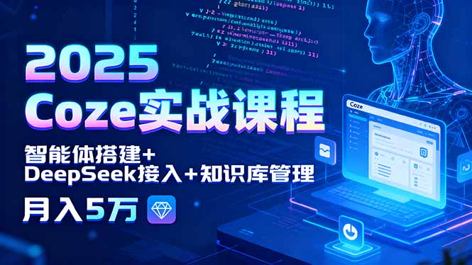 （15966期）2025 Coze实战课程，智能体搭建+DeepSeek接入+知识库管理，月入5万_生财有道创业项目网-生财有道