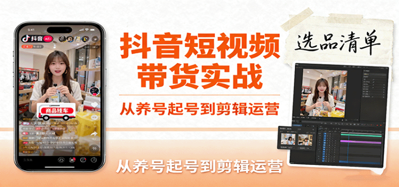 抖音短视频带货实战，从养号起号到剪辑运营，掌握选品文案与爆单视频制作全流程_生财有道创业网-生财有道