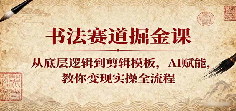 书法赛道掘金课：从底层逻辑到剪辑模板，AI赋能，教你变现实操全流程_生财有道创业网-生财有道