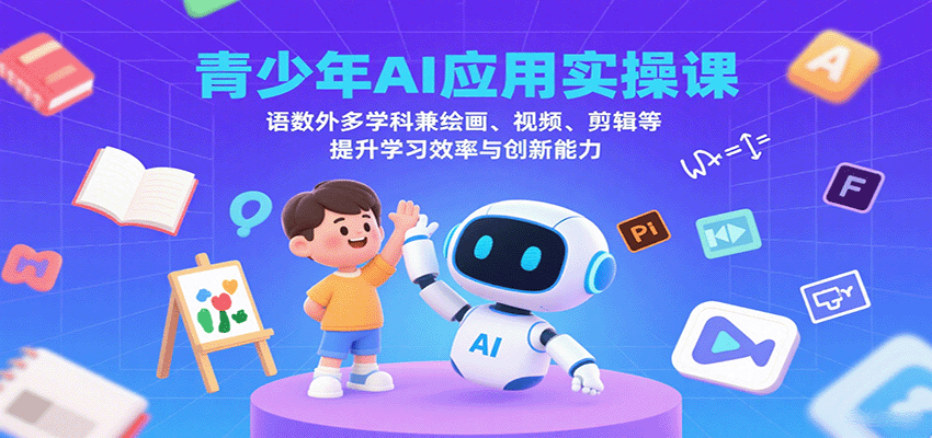 青少年AI应用实操课：语数外多学科兼绘画、视频、剪辑等提升学习效率与创新能力_生财有道创业网-生财有道