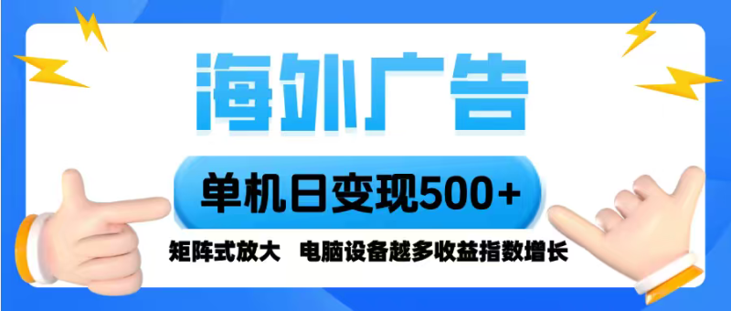（16068期）海外广告 单机单日变现500+ 脚本全自动操作，设备越多，收益翻倍，小白..._生财有道创业项目网-生财有道