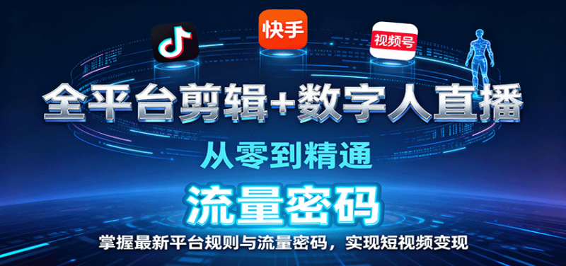 全平台剪辑+数字人直播，从零到精通，掌握最新平台规则与流量密码，实现短视频变现_生财有道创业网-生财有道