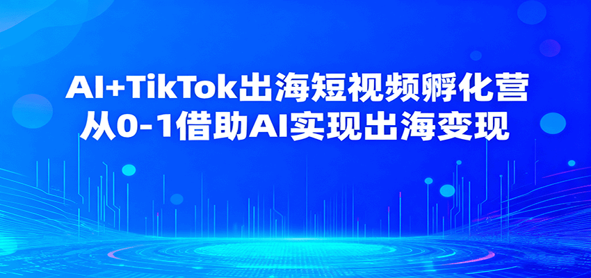 AI+TikTok出海短视频孵化营，从0-1借助AI实现出海变现_生财有道创业网-生财有道