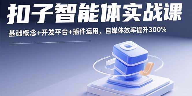 （15922期）扣子智能体实战课，基础概念+开发平台+插件运用，自媒体效率提升300%_生财有道创业项目网-生财有道