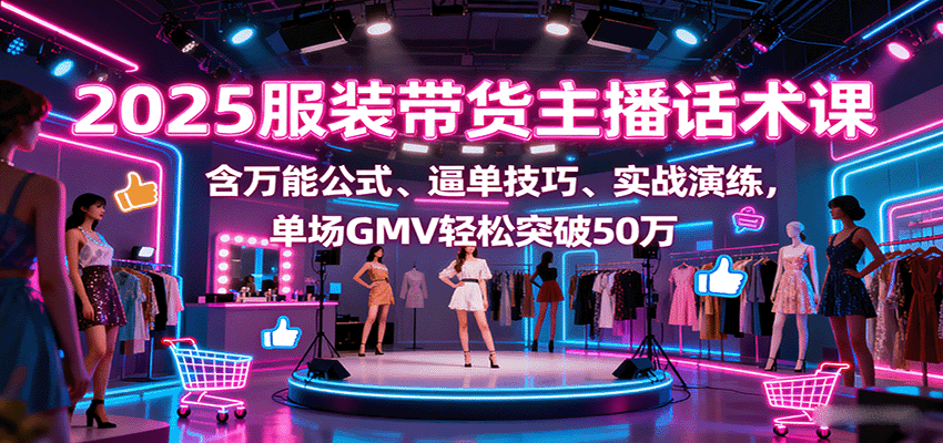 2025服装带货主播话术课，含万能公式、逼单技巧、实战演练，单场GMV轻松突破50万_生财有道创业网-生财有道