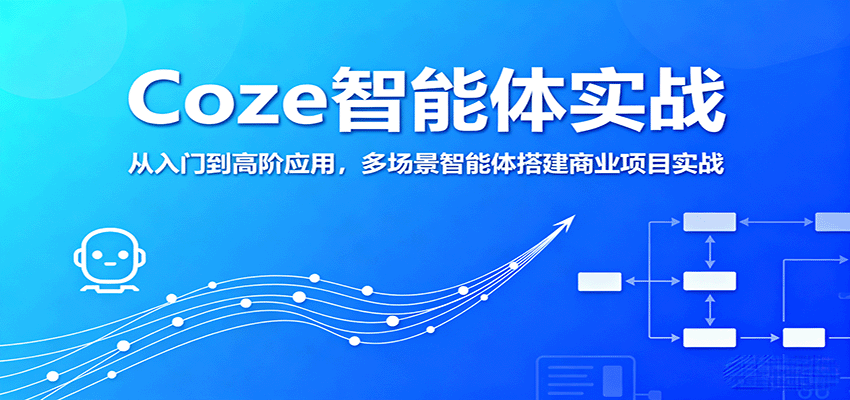 Coze智能体实战，从入门到高阶应用，多场景智能体搭建商业项目实战_生财有道创业网-生财有道
