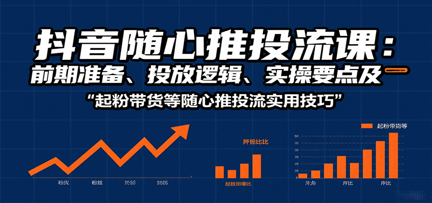 抖音随心推投流课：前期准备、投放逻辑、实操要点及起粉带货等随心推投流实用技巧_生财有道创业网-生财有道
