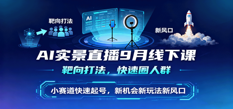 AI实景直播9月线下课，靶向打法，快速圈人群，小塞道快速起号，新机会新玩法新风口_生财有道创业网-生财有道