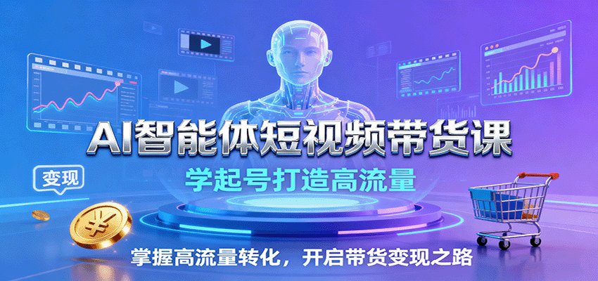 AI智能体短视频带货课：学起号打造高流量，掌握高流量转化，开启带货变现之路_生财有道创业网-生财有道
