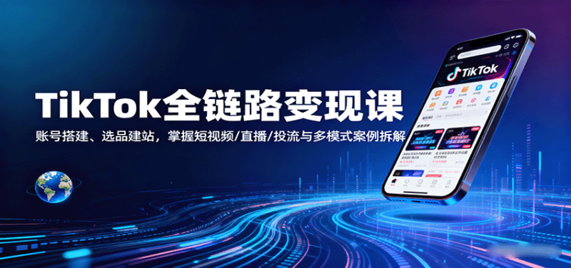 TikTok全链路变现课：账号搭建、选品建站，掌握短视频/直播/投流与多模式案例拆解_生财有道创业网-生财有道