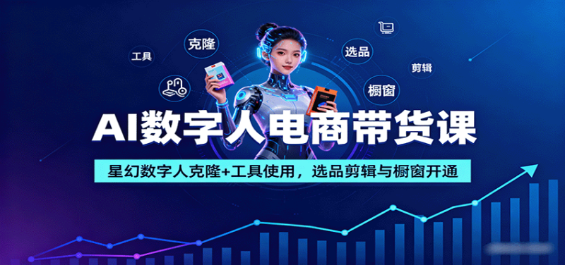 AI数字人电商带货课：星幻数字人克隆+工具使用，选品剪辑与橱窗开通_生财有道创业网-生财有道
