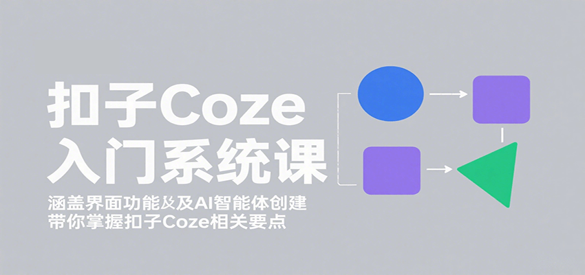 扣子Coze入门系统课：涵盖界面功能及AI智能体创建，带你掌握扣子Coze相关要点_生财有道创业网-生财有道