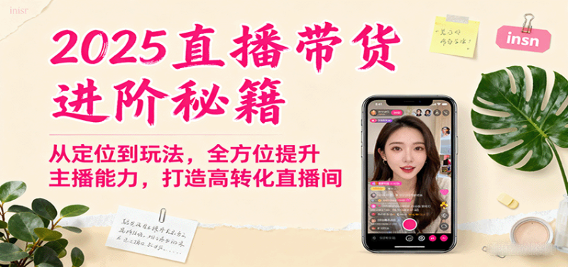 2025直播带货进阶秘籍,从定位到玩法,全方位提升主播能力,打造高转化直播间_生财有道创业网-生财有道