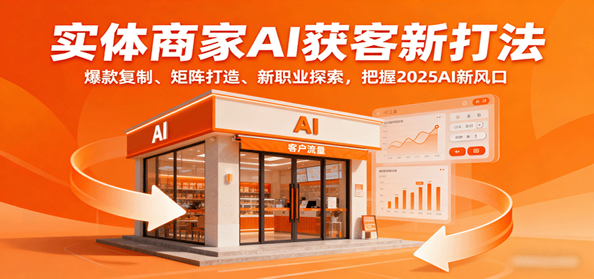 实体商家AI获客新打法：爆款复制、矩阵打造、新职业探索，把握2025AI新风口_生财有道创业网-生财有道