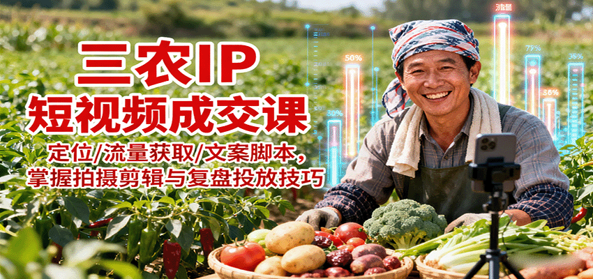 三农IP短视频成交课：定位/流量获取/文案脚本，掌握拍摄剪辑与复盘投放技巧_生财有道创业网-生财有道