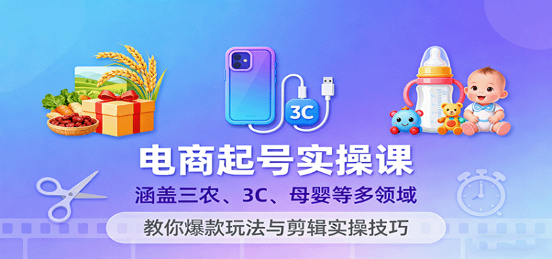 电商起号实操课，涵盖三农、3C、母婴等多领域，教你爆款玩法与剪辑实操技巧_生财有道创业网-生财有道