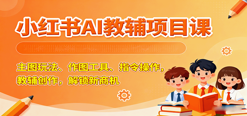 小红书AI教辅项目课，主图玩法、作图工具、指令操作，教辅创作，解锁新商机_生财有道创业网-生财有道