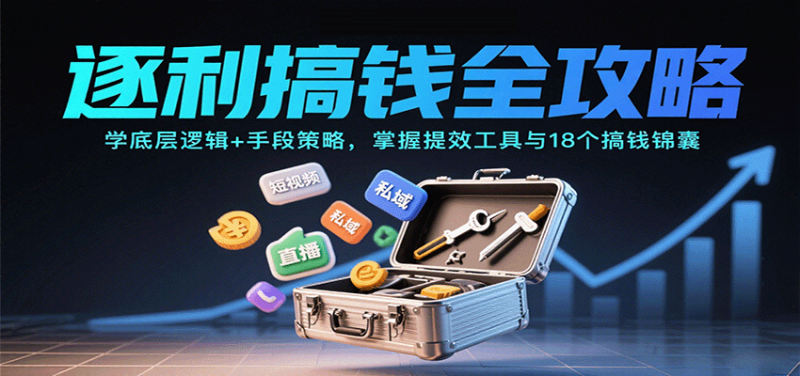 逐利搞钱全攻略：学底层逻辑+手段策略，掌握提效工具与18个搞钱锦囊_生财有道创业网-生财有道