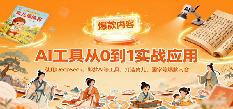 AI工具实战应用，零基础使用DeepSeek、即梦AI等打造育儿、国学等可变现的爆款作品_生财有道创业网-生财有道
