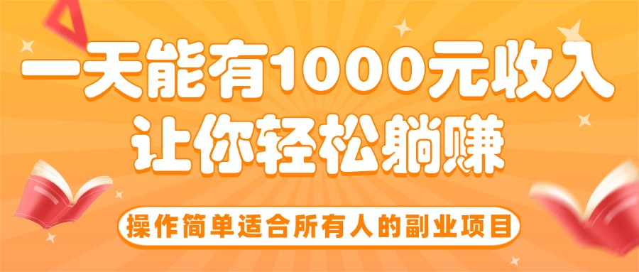 （15876期）操作简单适合所有人的副业项目，一天能有1000元收入，让你轻松躺赚！_生财有道创业项目网-生财有道