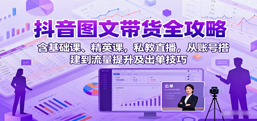 抖音图文带货全攻略：含基础课、精英课，私教直播，从账号搭建到流量提升及出单技巧_生财有道创业网-生财有道