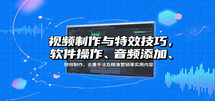 视频制作与特效技巧，软件操作、音频添加、特效制作、去重手法及精准营销等实用内容_生财有道创业网-生财有道