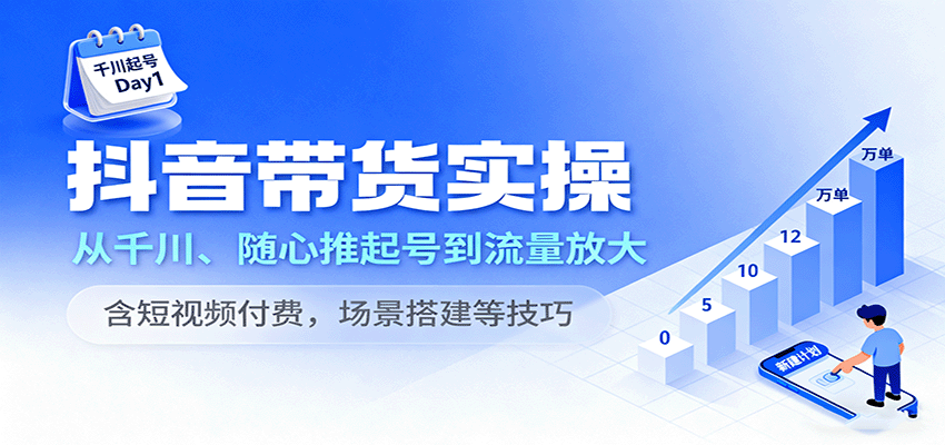 抖音带货实操，从千川、随心推起号到流量放大，含短视频付费，场景搭建等技巧_生财有道创业网-生财有道