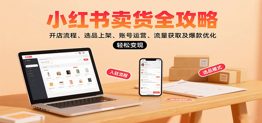 小红书卖货全攻略：开店流程、选品上架、账号运营、流量获取及爆款优化，轻松变现_生财有道创业网-生财有道