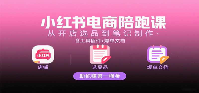 小红书电商陪跑课：从开店选品到笔记制作，含工具插件+爆单文档，助你赚第一桶金_生财有道创业网-生财有道