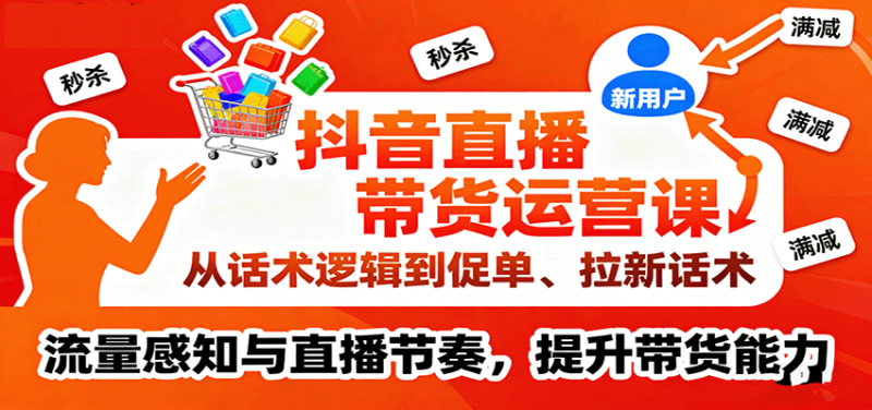 抖音直播带货运营课，从话术逻辑到促单、拉新话术，流量感知与直播节奏，提升带货能力_生财有道创业网-生财有道