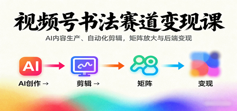 视频号书法赛道变现课：AI内容生产、自动化剪辑，矩阵放大与后端变现_生财有道创业网-生财有道