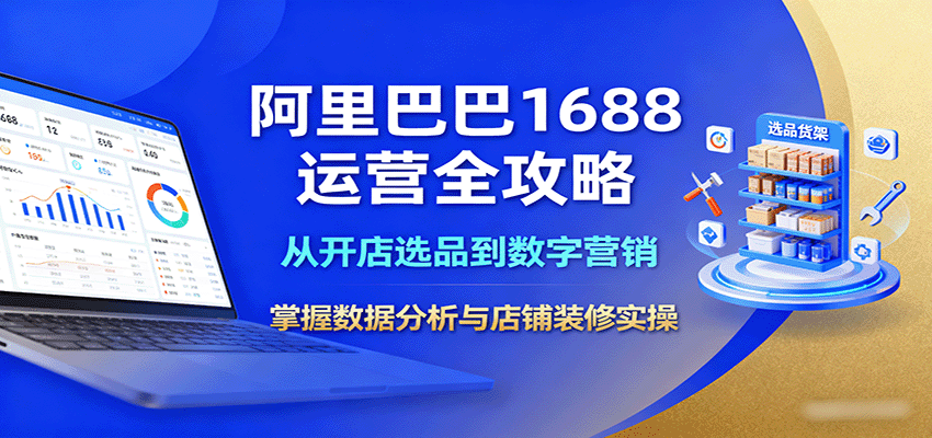 阿里巴巴1688运营全攻略：从开店选品到数字营销，掌握数据分析与店铺装修实操_生财有道创业网-生财有道