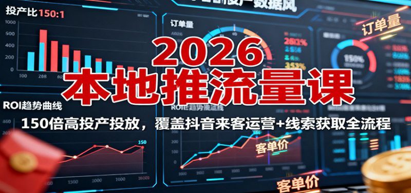2026本地推流量课:150倍高投产投放,覆盖抖音来客运营+线索获取全流程_生财有道创业网-生财有道