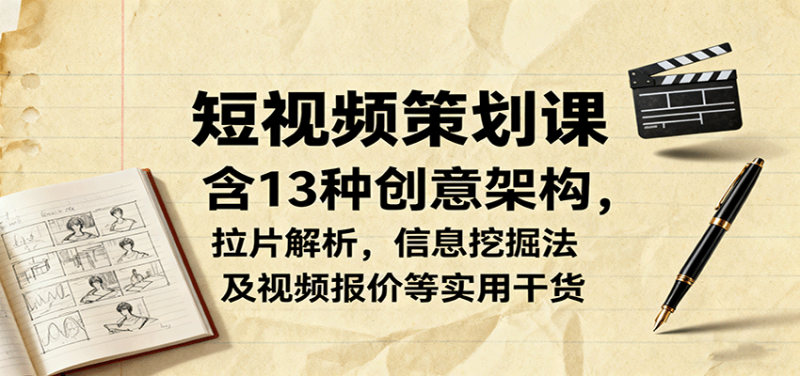 短视频策划课，含13种创意架构，拉片解析，信息挖掘法及视频报价等实用干货_生财有道创业网-生财有道