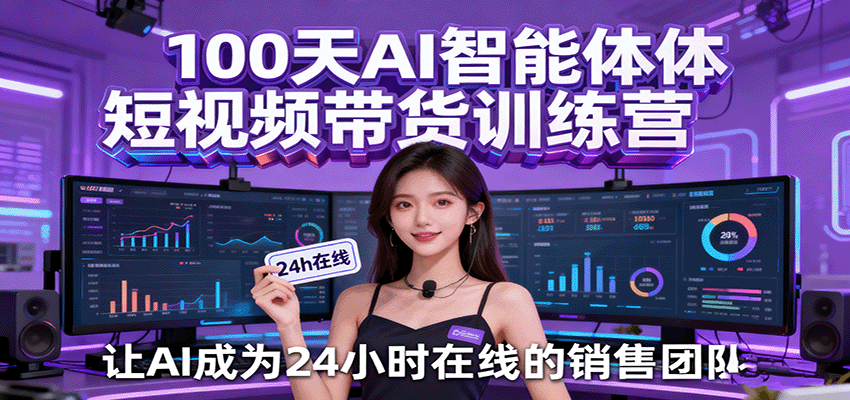 100天AI智能体短视频带货训练营，让AI成为24小时在线的销售团队_生财有道创业网-生财有道