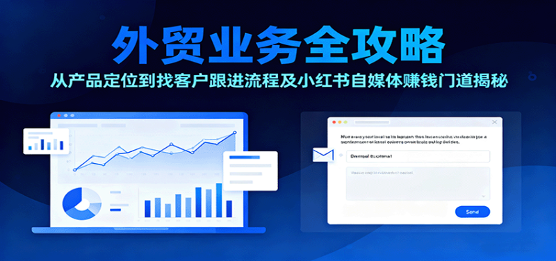 外贸业务全攻略：从产品定位到找客户跟进流程及小红书自媒体赚钱门道揭秘_生财有道创业网-生财有道