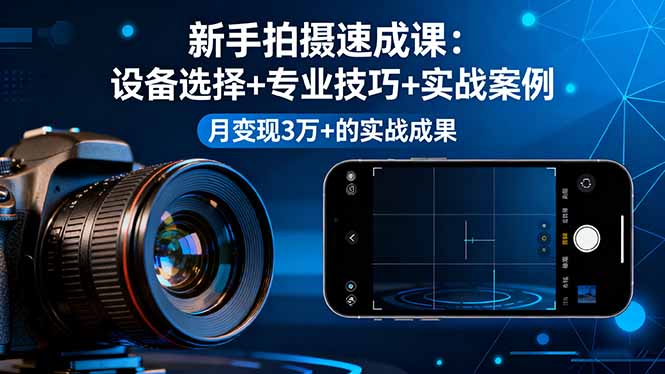 （16160期）新手拍摄速成课，设备选择+专业技巧+实战案例，月变现3万+的实战成果_生财有道创业项目网-生财有道