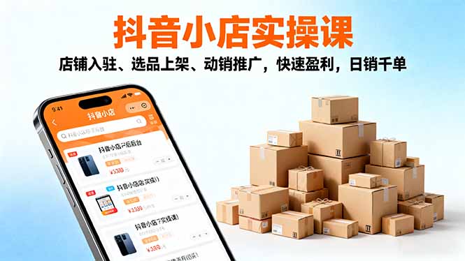 (16386期)2025抖音小店实操课,店铺入驻、选品上架、动销推广,快速盈利,日销千单_生财有道创业项目网-生财有道