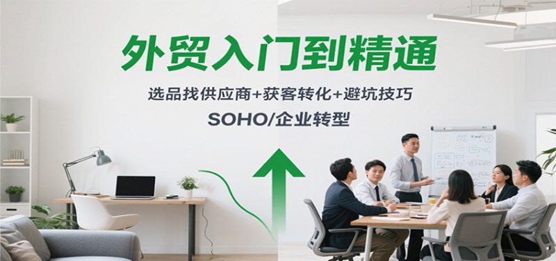 外贸入门到精通,选品找供应商+获客转化+避坑技巧,SOHO/企业转型_生财有道创业网-生财有道
