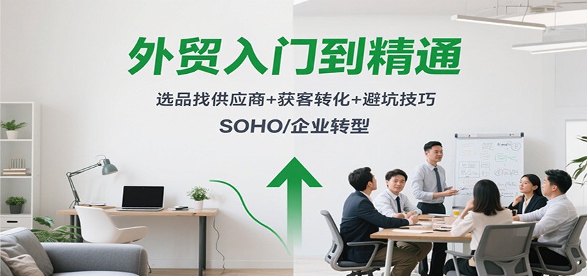 外贸入门到精通,选品找供应商+获客转化+避坑技巧,SOHO/企业转型_生财有道创业网-生财有道