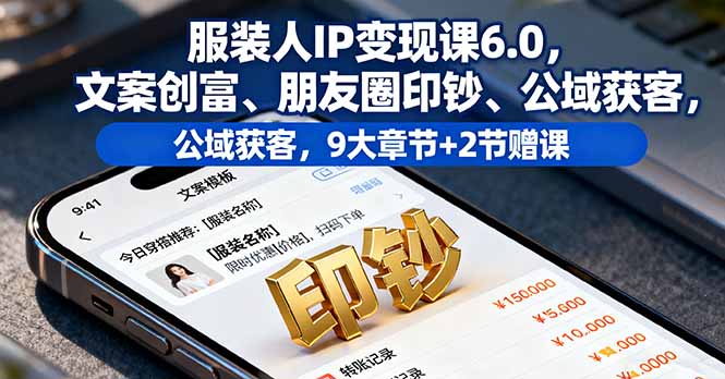 （16188期）服装人IP变现课6.0，文案创富、朋友圈印钞、公域获客，9大章节+2节赠课_生财有道创业项目网-生财有道