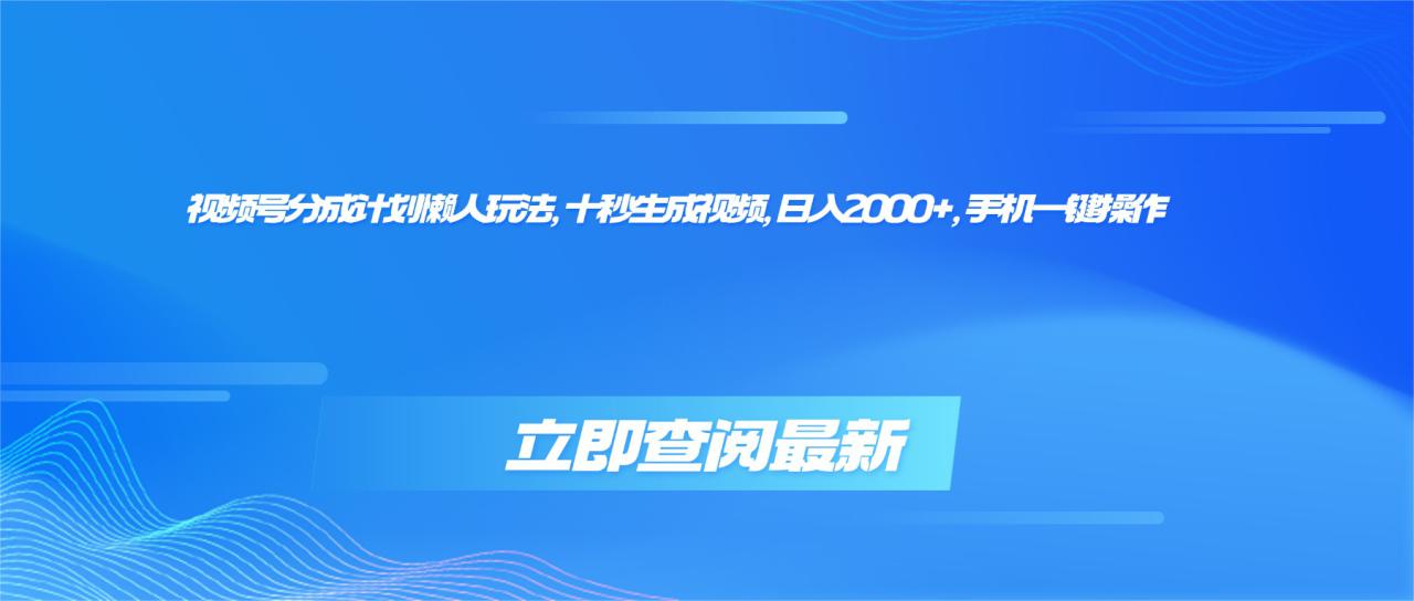 (16280期)视频号分成计划懒人玩法,十秒生成视频,日入2000+,手机一键操作_生财有道创业项目网-生财有道