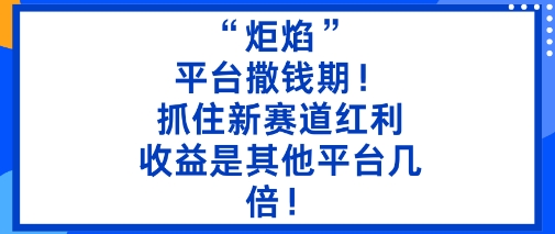 “炬焰”：平台撒钱期！抓住新赛道红利，5分钟二创内容，收益是其他平台几倍！——生财有道创业项目网-生财有道